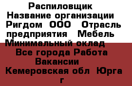 Распиловщик › Название организации ­ Ригдом, ООО › Отрасль предприятия ­ Мебель › Минимальный оклад ­ 1 - Все города Работа » Вакансии   . Кемеровская обл.,Юрга г.